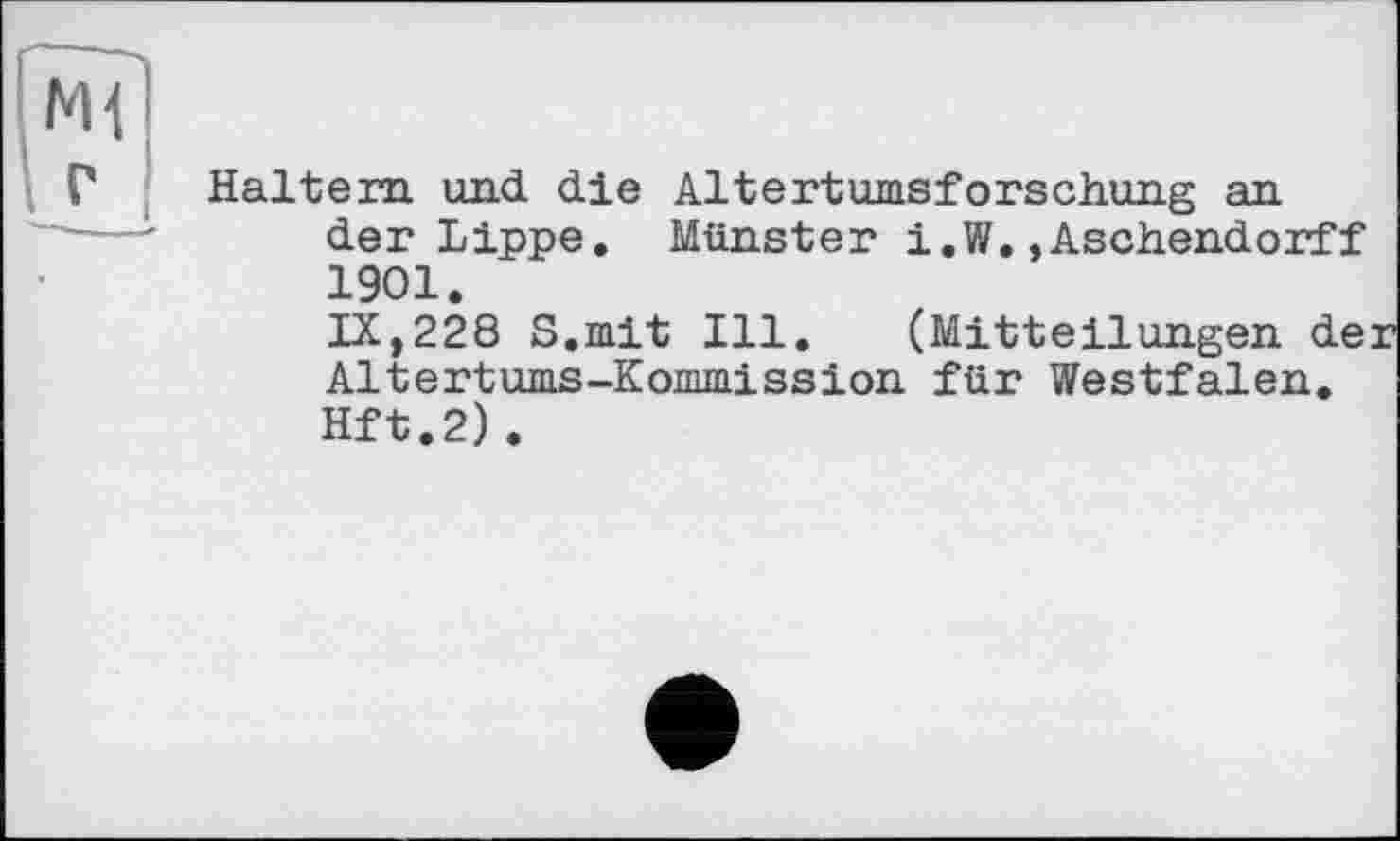 ﻿Haltern und die Altertumsforschung an der Lippe. Münster i.W,»Aschendorff 1901.
IX,228 S.mit Ill. (Mitteilungen de Altertums-Kommission für Westfalen. Hft.2).